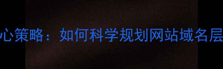 图片 百度SEO优化的核心策略：如何科学规划网站域名层级提升搜索排名2