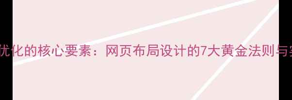 图片 百度SEO优化的核心要素：网页布局设计的7大黄金法则与实战指南