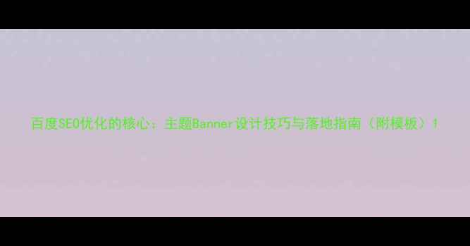 图片 百度SEO优化的核心：主题Banner设计技巧与落地指南（附模板）1
