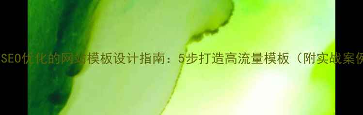 图片 百度SEO优化的网站模板设计指南：5步打造高流量模板（附实战案例）2