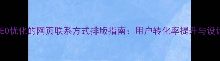图片 百度SEO优化的网页联系方式排版指南：用户转化率提升与设计规范