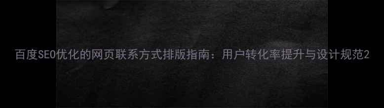 图片 百度SEO优化的网页联系方式排版指南：用户转化率提升与设计规范2