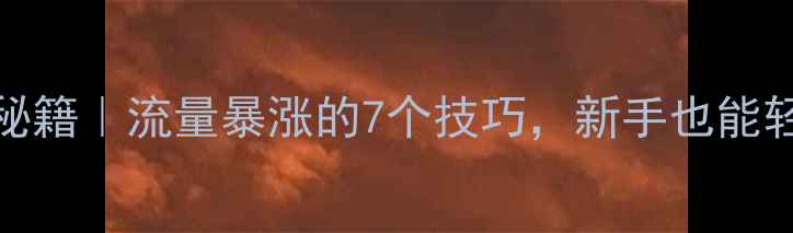图片 百度SEO优化秘籍｜流量暴涨的7个技巧，新手也能轻松上首页！2
