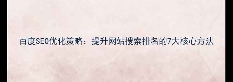 图片 百度SEO优化策略：提升网站搜索排名的7大核心方法
