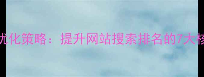 图片 百度SEO优化策略：提升网站搜索排名的7大核心方法2