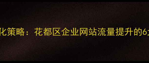 图片 百度SEO优化策略：花都区企业网站流量提升的6大核心方法