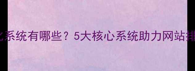 图片 百度SEO优化系统有哪些？5大核心系统助力网站排名快速提升