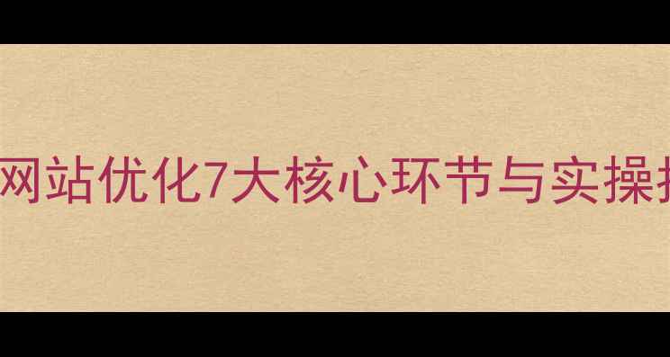 图片 百度SEO优化细节：网站优化7大核心环节与实操指南（附数据案例）