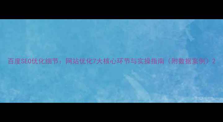图片 百度SEO优化细节：网站优化7大核心环节与实操指南（附数据案例）2