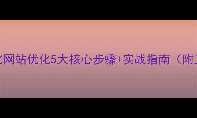 图片 百度SEO优化网站优化5大核心步骤+实战指南（附工具推荐）1