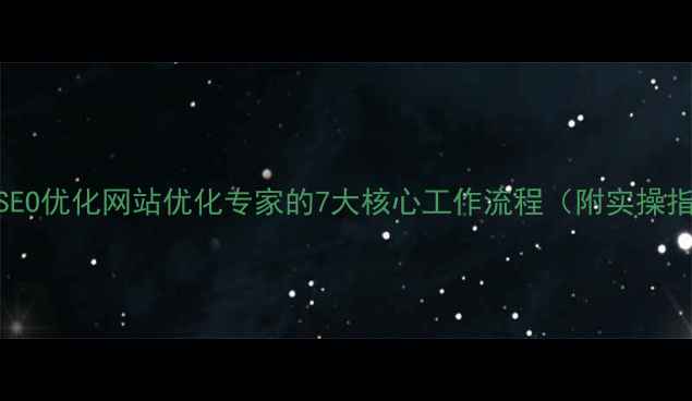 图片 百度SEO优化网站优化专家的7大核心工作流程（附实操指南）