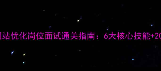 图片 百度SEO优化网站优化岗位面试通关指南：6大核心技能+20个高频问题全