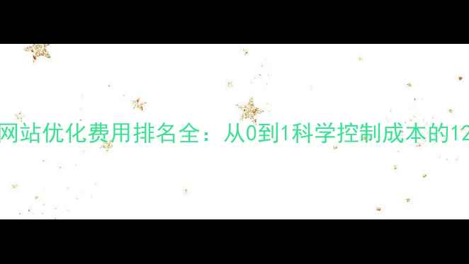 图片 百度SEO优化网站优化费用排名全：从0到1科学控制成本的12个关键策略1