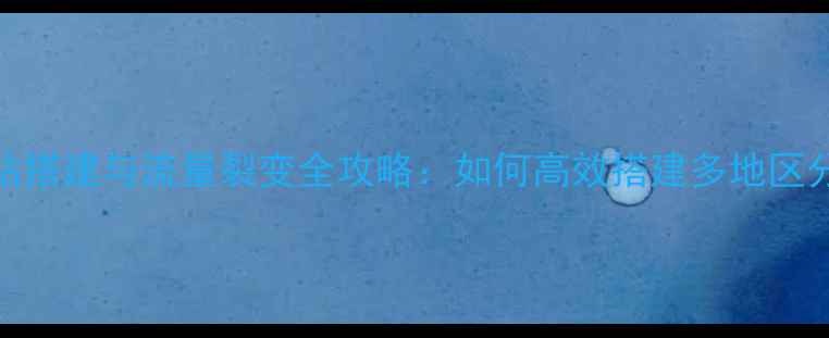 图片 百度SEO优化网站分站搭建与流量裂变全攻略：如何高效搭建多地区分站提升收录与转化2