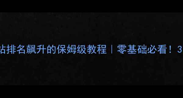 图片 百度SEO优化网站排名飙升的保姆级教程｜零基础必看！3步搞定流量密码