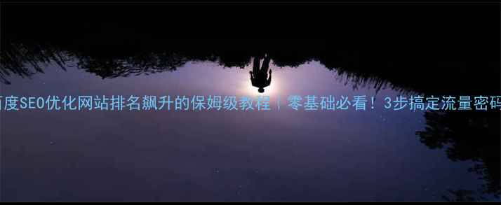 图片 百度SEO优化网站排名飙升的保姆级教程｜零基础必看！3步搞定流量密码1