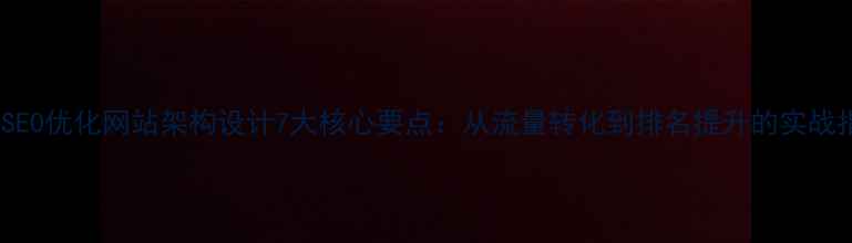 图片 百度SEO优化网站架构设计7大核心要点：从流量转化到排名提升的实战指南2