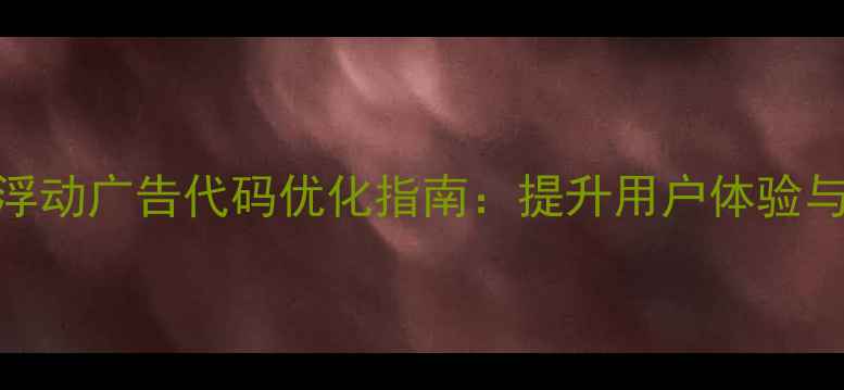 图片 百度SEO优化网页中间浮动广告代码优化指南：提升用户体验与流量转化的实战技巧2