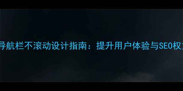 图片 百度SEO优化网页导航栏不滚动设计指南：提升用户体验与SEO权重的7个核心技巧2