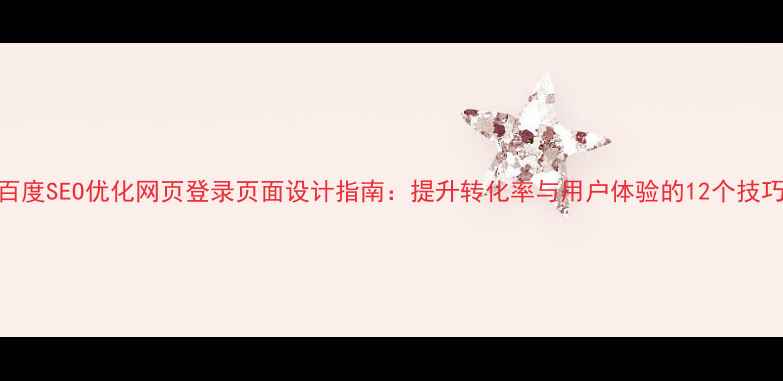 图片 百度SEO优化网页登录页面设计指南：提升转化率与用户体验的12个技巧