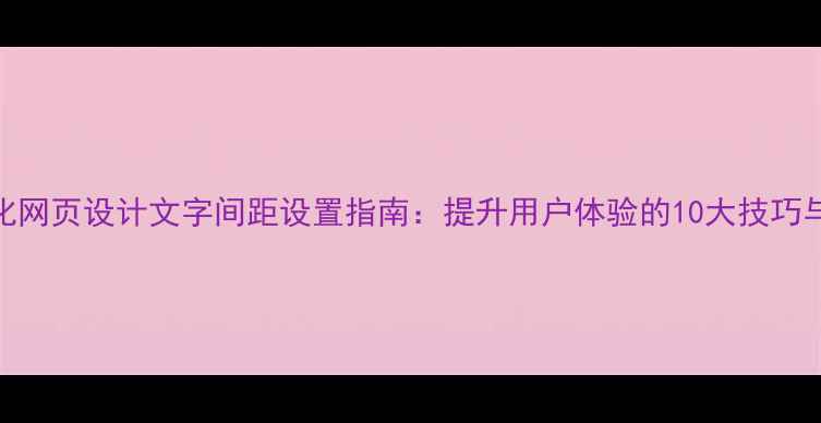 图片 百度SEO优化网页设计文字间距设置指南：提升用户体验的10大技巧与代码实现2