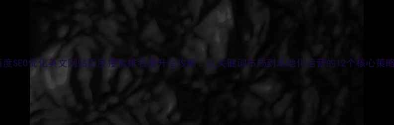 图片 百度SEO优化英文网站百度搜索排名提升全攻略：从关键词布局到本地化运营的12个核心策略2