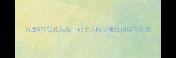 图片 百度SEO优化视角下的个人网站建设指南与规范