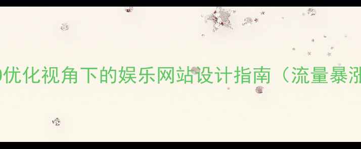 图片 百度SEO优化视角下的娱乐网站设计指南（流量暴涨策略）