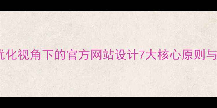 图片 百度SEO优化视角下的官方网站设计7大核心原则与落地指南