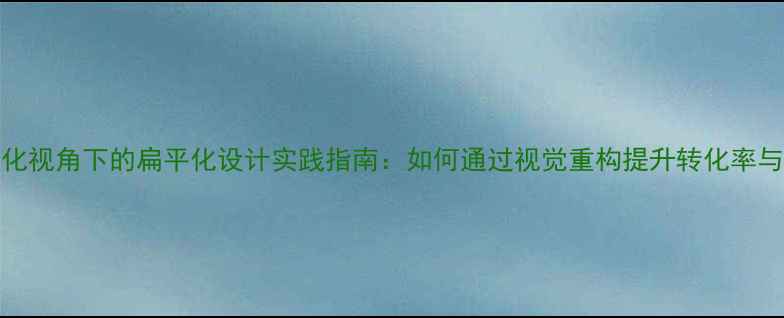 图片 百度SEO优化视角下的扁平化设计实践指南：如何通过视觉重构提升转化率与搜索排名2