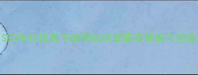 图片 百度SEO优化视角下的网站功能需求模板与实施指南