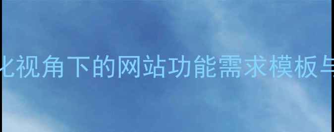 图片 百度SEO优化视角下的网站功能需求模板与实施指南2