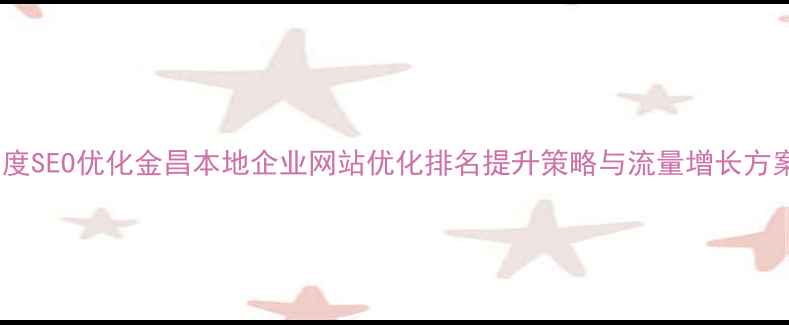 图片 百度SEO优化金昌本地企业网站优化排名提升策略与流量增长方案1