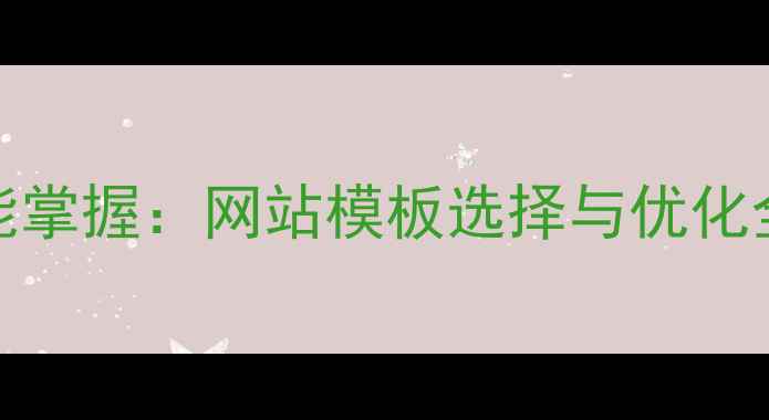 图片 百度SEO优化零基础也能掌握：网站模板选择与优化全攻略（附实战案例）2