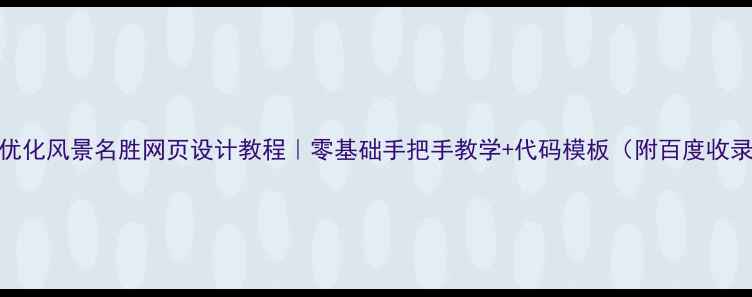 图片 百度SEO优化风景名胜网页设计教程｜零基础手把手教学+代码模板（附百度收录秘籍）2