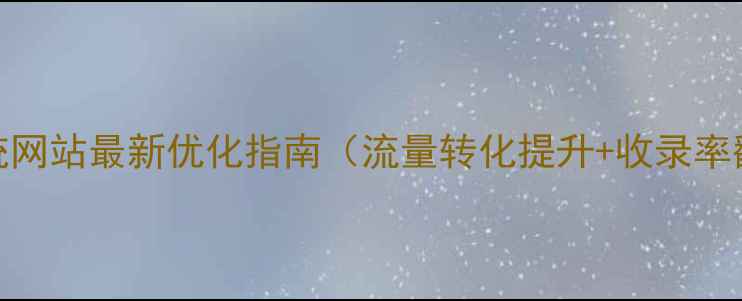 图片 百度SEO传统网站最新优化指南（流量转化提升+收录率翻倍方案）2