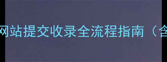 图片 百度SEO公司网站提交收录全流程指南（含实操技巧）1