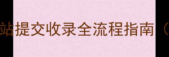 图片 百度SEO公司网站提交收录全流程指南（含实操技巧）2