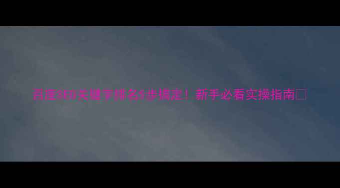 图片 百度SEO关键字排名5步搞定！新手必看实操指南🔥