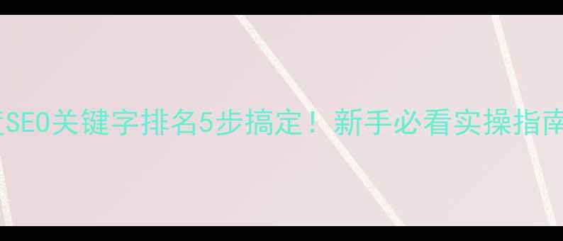 图片 百度SEO关键字排名5步搞定！新手必看实操指南🔥1