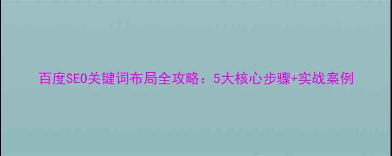 图片 百度SEO关键词布局全攻略：5大核心步骤+实战案例