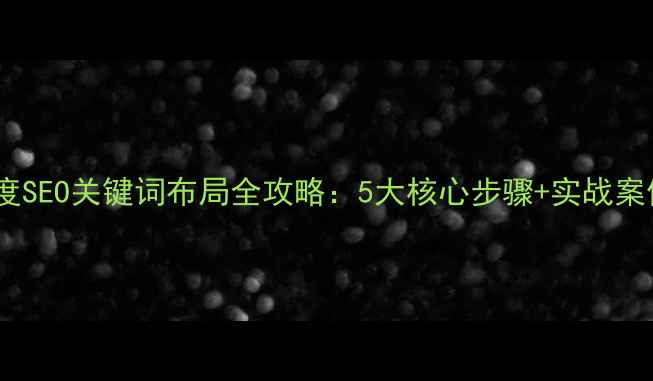 图片 百度SEO关键词布局全攻略：5大核心步骤+实战案例2