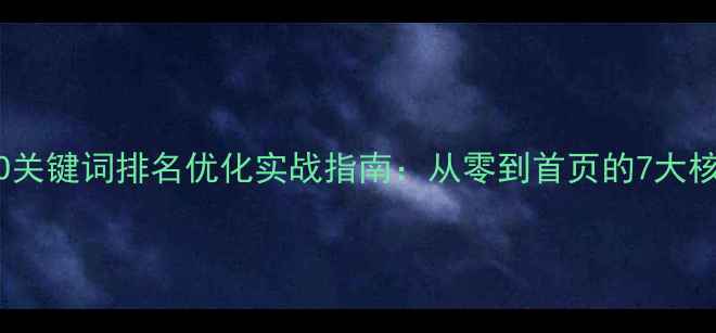 图片 百度SEO关键词排名优化实战指南：从零到首页的7大核心策略