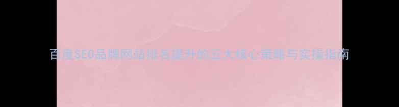 图片 百度SEO品牌网站排名提升的五大核心策略与实操指南