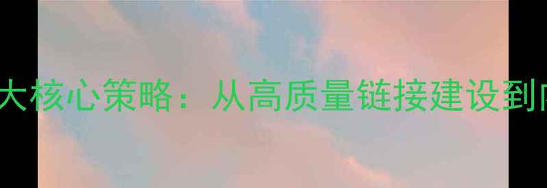 图片 百度SEO外链优化5大核心策略：从高质量链接建设到内容营销实战指南1