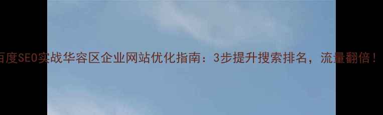 图片 百度SEO实战华容区企业网站优化指南：3步提升搜索排名，流量翻倍！2
