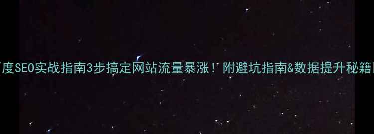 图片 百度SEO实战指南3步搞定网站流量暴涨！附避坑指南&数据提升秘籍✨