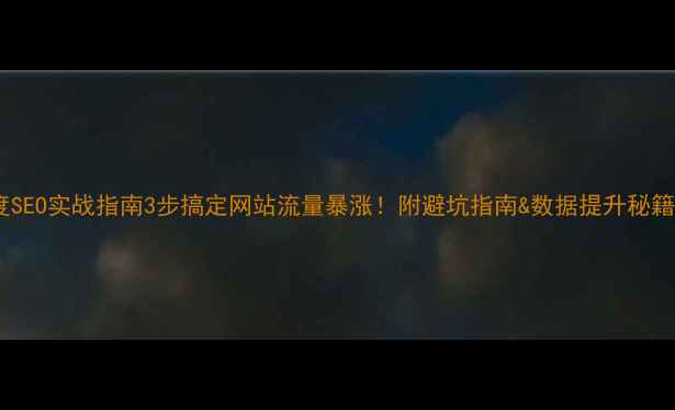 图片 百度SEO实战指南3步搞定网站流量暴涨！附避坑指南&数据提升秘籍✨2