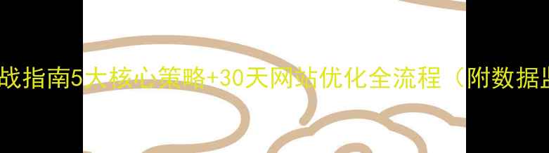 图片 百度SEO实战指南5大核心策略+30天网站优化全流程（附数据监测工具）