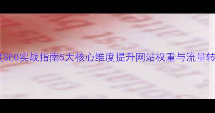图片 百度SEO实战指南5大核心维度提升网站权重与流量转化2